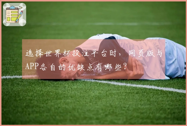 选择世界杯投注平台时，网页版与APP各自的优缺点有哪些？