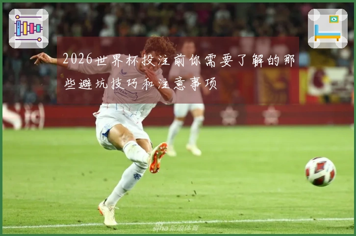 2026世界杯投注前你需要了解的那些避坑技巧和注意事项