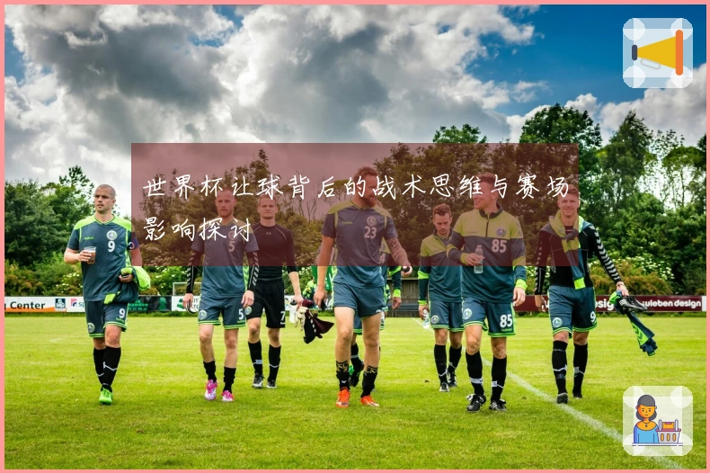 世界杯让球背后的战术思维与赛场影响探讨