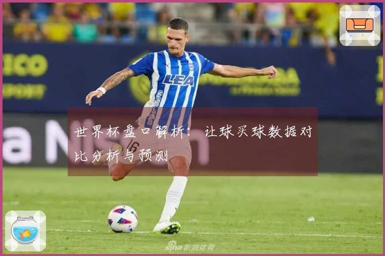 世界杯盘口解析：让球买球数据对比分析与预测